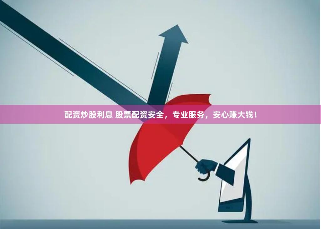配资炒股利息 股票配资安全，专业服务，安心赚大钱！