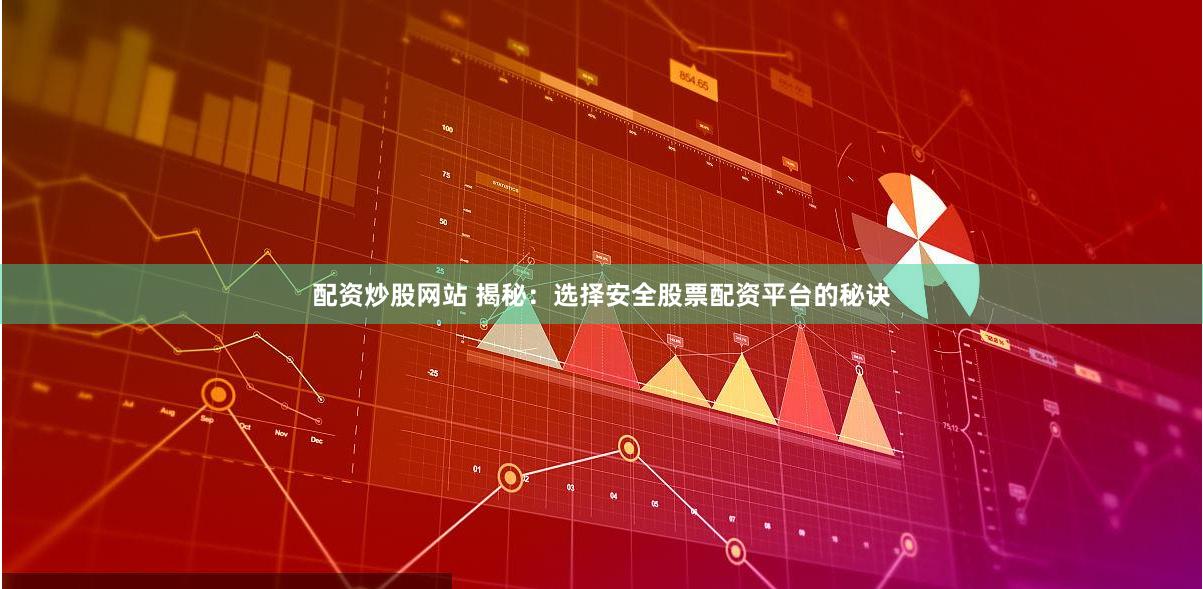 配资炒股网站 揭秘：选择安全股票配资平台的秘诀