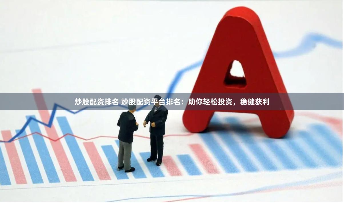 炒股配资排名 炒股配资平台排名：助你轻松投资，稳健获利