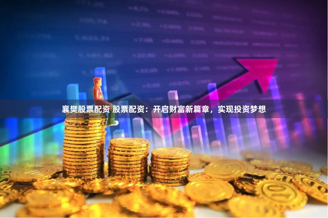 襄樊股票配资 股票配资：开启财富新篇章，实现投资梦想