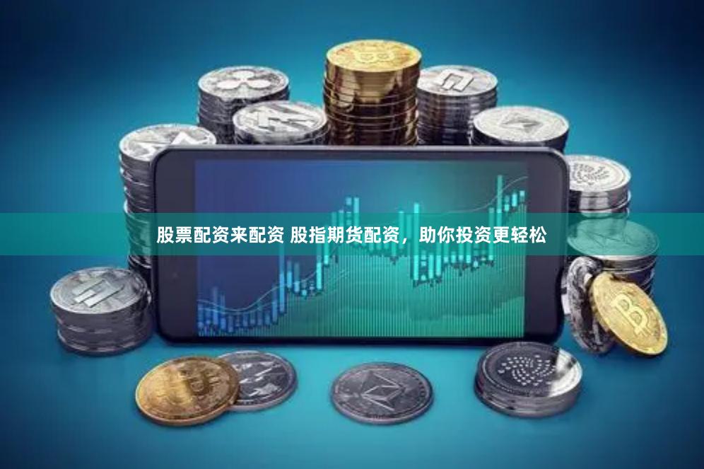 股票配资来配资 股指期货配资，助你投资更轻松