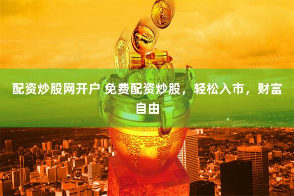 配资炒股网开户 免费配资炒股，轻松入市，财富自由