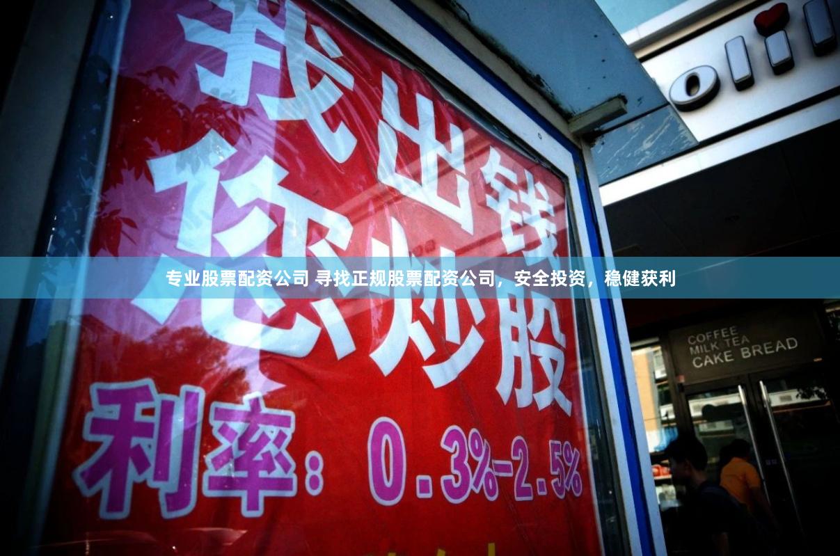 专业股票配资公司 寻找正规股票配资公司，安全投资，稳健获利