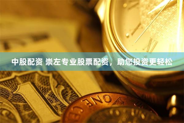 中股配资 崇左专业股票配资，助您投资更轻松
