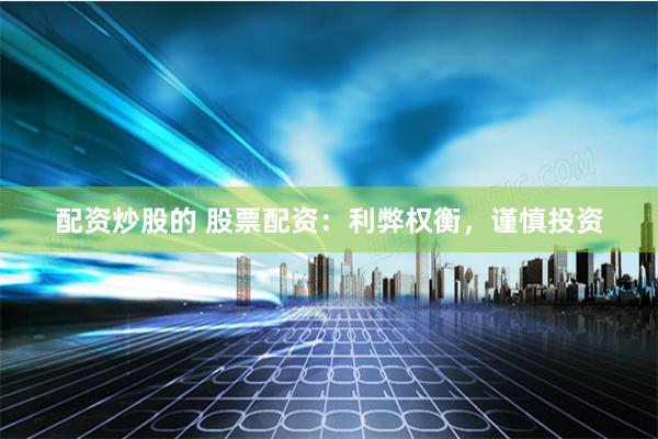 配资炒股的 股票配资：利弊权衡，谨慎投资