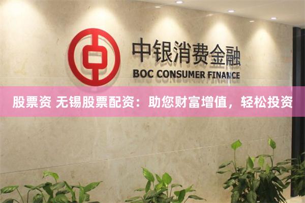 股票资 无锡股票配资：助您财富增值，轻松投资