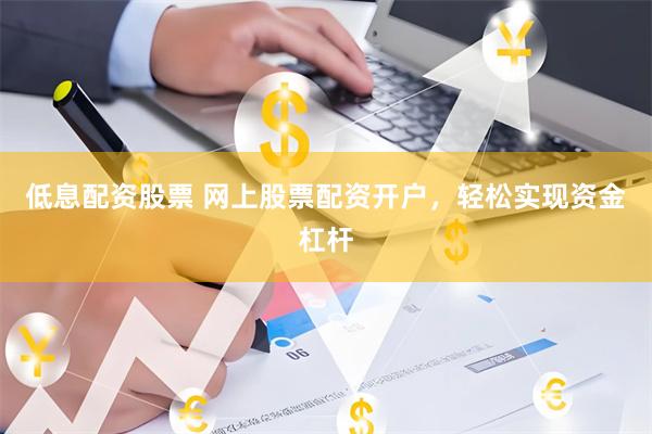 低息配资股票 网上股票配资开户，轻松实现资金杠杆
