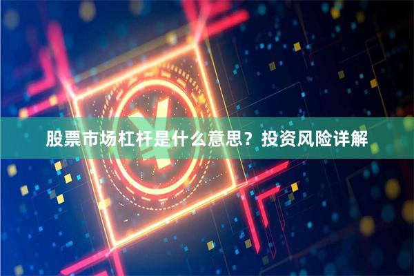 股票市场杠杆是什么意思？投资风险详解